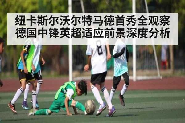 纽卡斯尔沃尔特马德首秀全观察 德国中锋英超适应前景深度分析 | kaiyun