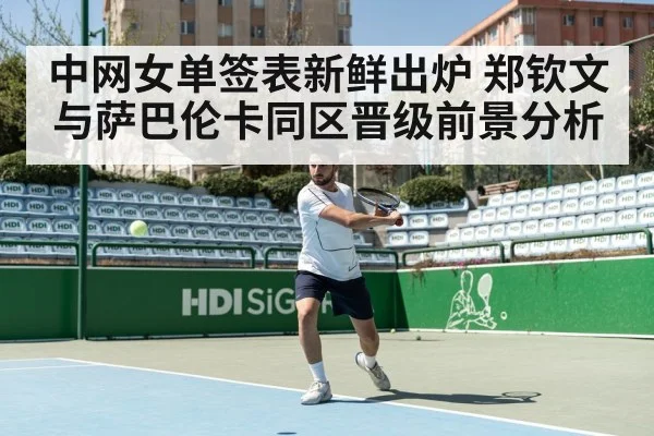 中网女单签表新鲜出炉 郑钦文与萨巴伦卡同区晋级前景分析 - kaiyun