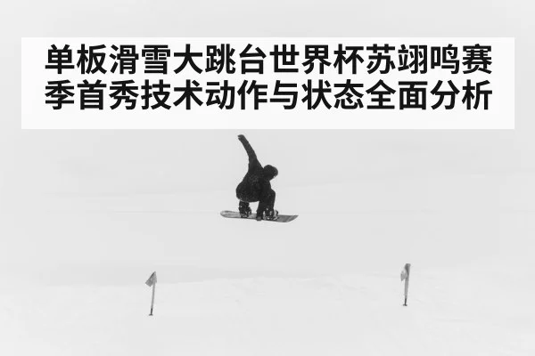 单板滑雪大跳台世界杯苏翊鸣赛季首秀技术动作与状态全面分析 - kaiyun