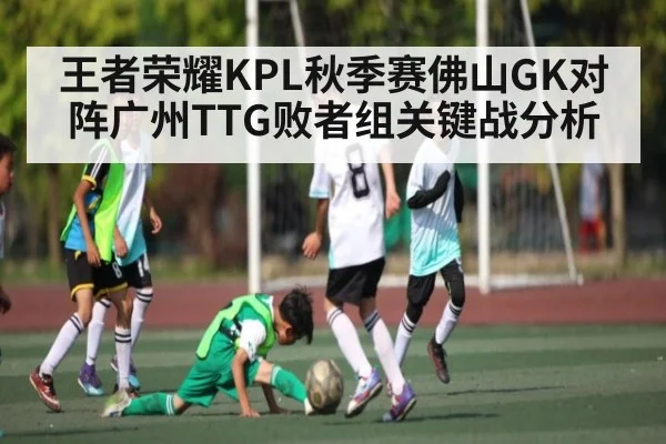 王者荣耀KPL秋季赛佛山GK对阵广州TTG败者组关键战分析 - kaiyun