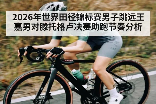2026年世界田径锦标赛男子跳远王嘉男对滕托格卢决赛助跑节奏分析