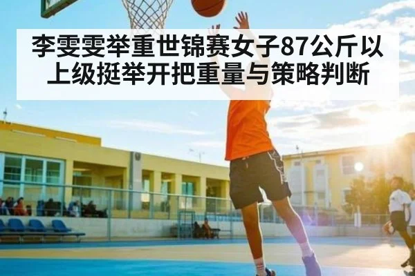 李雯雯举重世锦赛女子87公斤以上级挺举开把重量与策略判断 | kaiyun